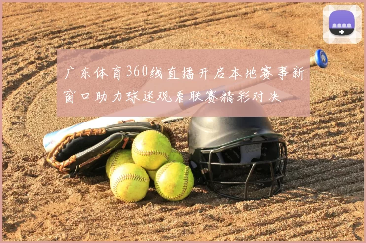 广东体育360线直播开启本地赛事新窗口助力球迷观看联赛精彩对决