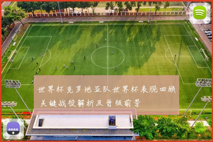 世界杯克罗地亚队世界杯表现回顾 关键战役解析及晋级前景