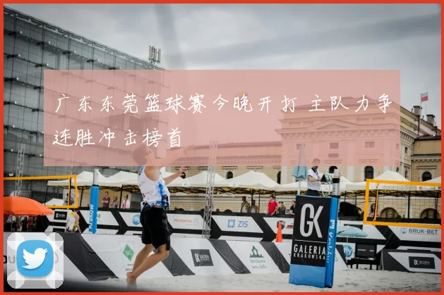 广东东莞篮球赛今晚开打 主队力争连胜冲击榜首