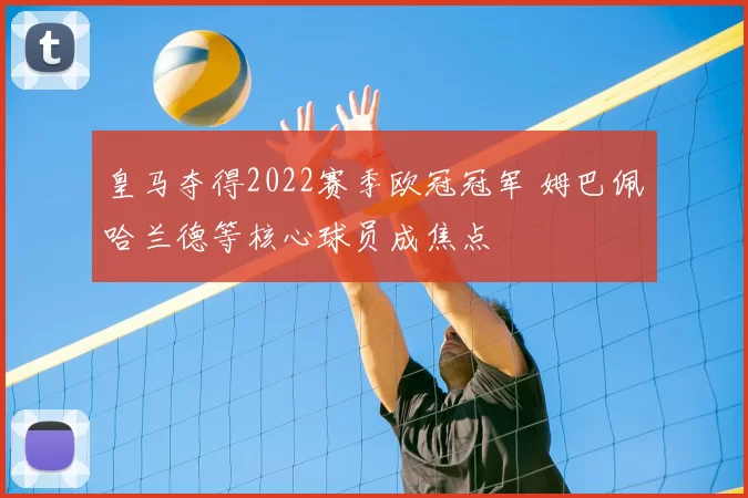皇马夺得2022赛季欧冠冠军 姆巴佩哈兰德等核心球员成焦点