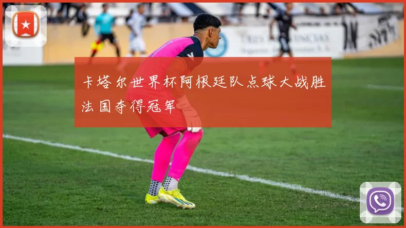 卡塔尔世界杯阿根廷队点球大战胜法国夺得冠军