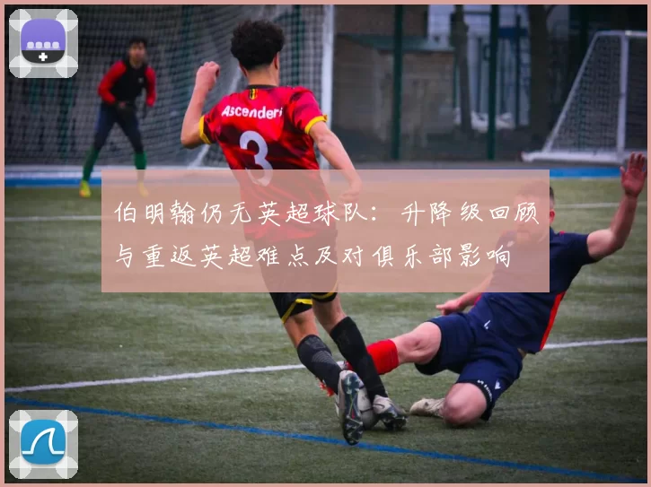 伯明翰仍无英超球队：升降级回顾与重返英超难点及对俱乐部影响