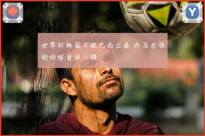 世界杯韩国不敌巴西出局 内马尔领衔四球晋级八强