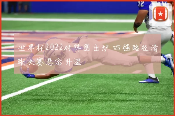 世界杯2022对阵图出炉 四强路径清晰决赛悬念升温
