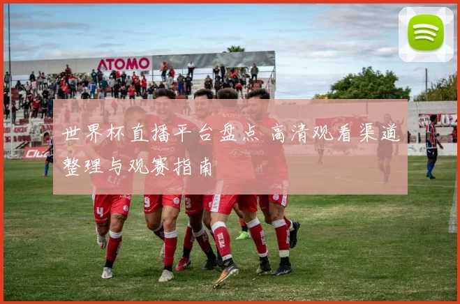 世界杯直播平台盘点 高清观看渠道整理与观赛指南