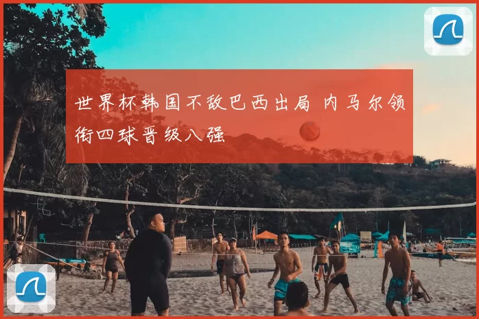 世界杯韩国不敌巴西出局 内马尔领衔四球晋级八强