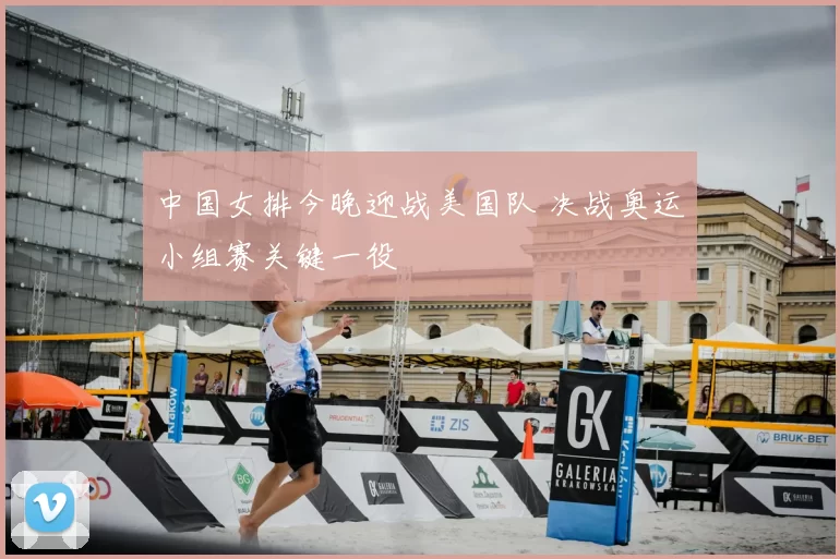 中国女排今晚迎战美国队 决战奥运小组赛关键一役