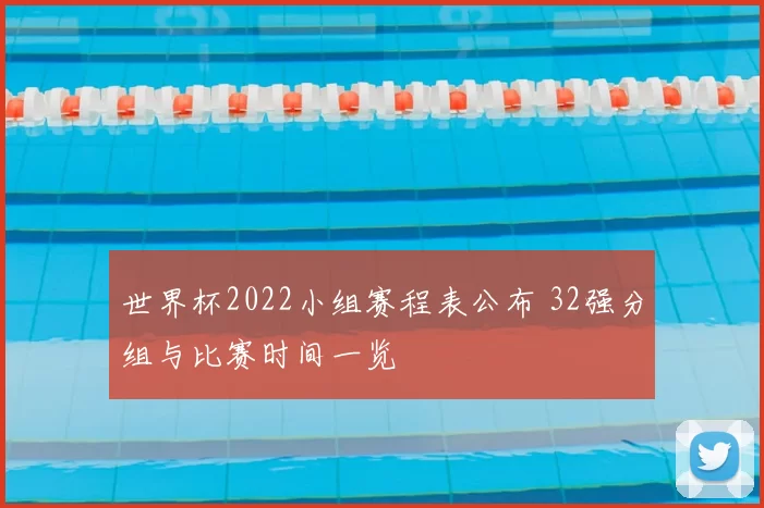 世界杯2022小组赛程表公布 32强分组与比赛时间一览