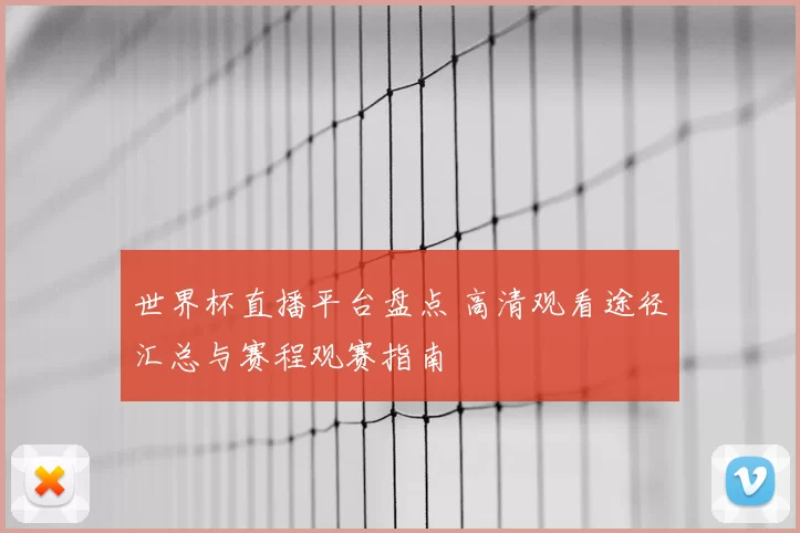 世界杯直播平台盘点 高清观看途径汇总与赛程观赛指南