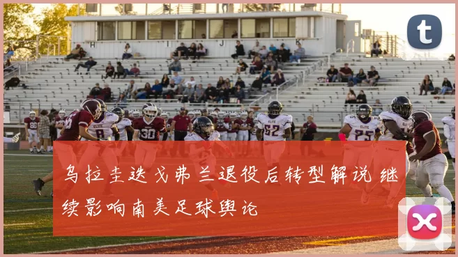 乌拉圭迭戈弗兰退役后转型解说 继续影响南美足球舆论