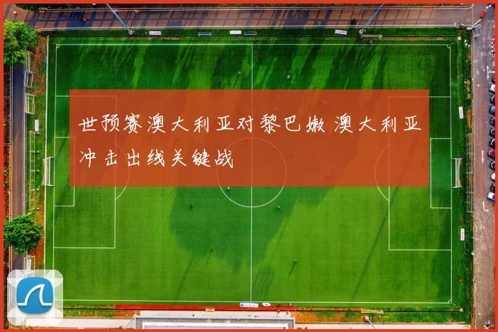 世预赛澳大利亚对黎巴嫩 澳大利亚冲击出线关键战