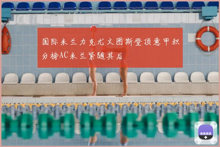 国际米兰力克尤文图斯登顶意甲积分榜AC米兰紧随其后