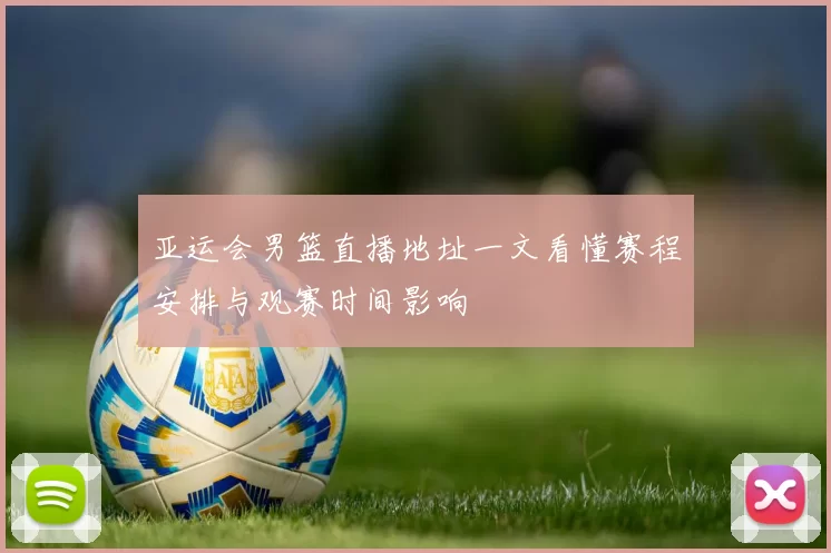 亚运会男篮直播地址一文看懂赛程安排与观赛时间影响