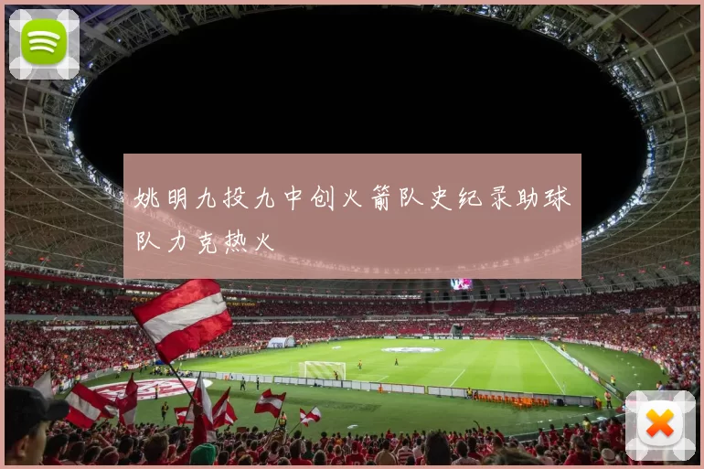 姚明九投九中创火箭队史纪录助球队力克热火