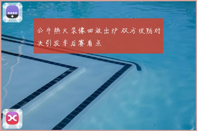 公牛热火录像回放出炉 双方攻防对决引发季后赛看点