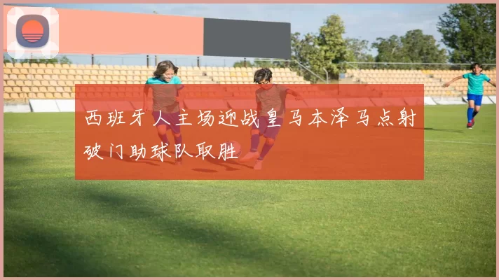 西班牙人主场迎战皇马本泽马点射破门助球队取胜