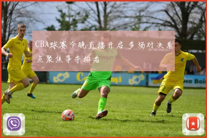 CBA球赛今晚直播开启 多场对决看点聚焦争夺排名