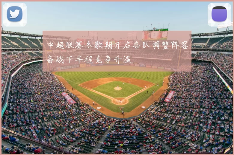 中超联赛冬歇期开启各队调整阵容备战下半程竞争升温