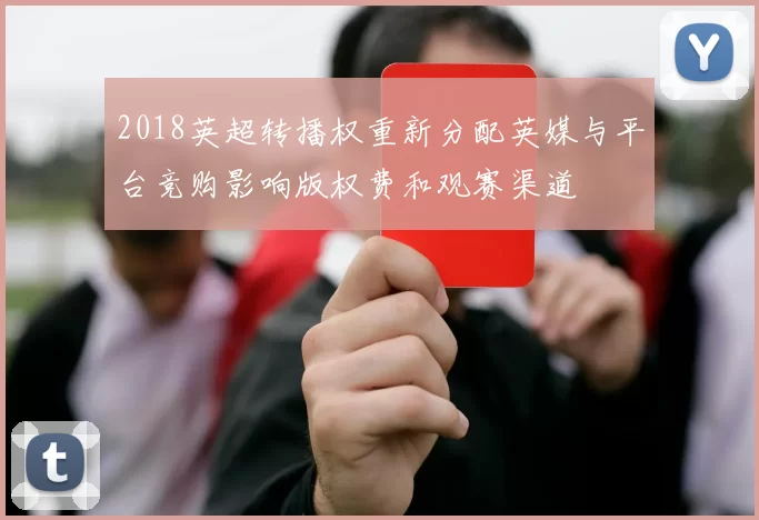 2018英超转播权重新分配英媒与平台竞购影响版权费和观赛渠道