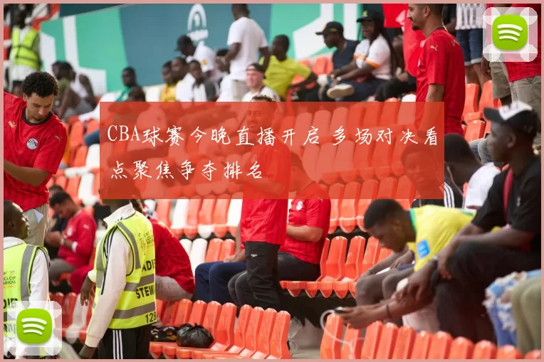 CBA球赛今晚直播开启 多场对决看点聚焦争夺排名
