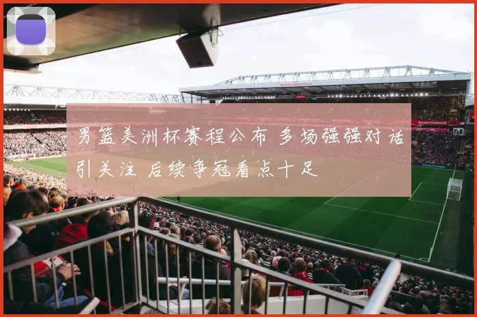 男篮美洲杯赛程公布 多场强强对话引关注 后续争冠看点十足
