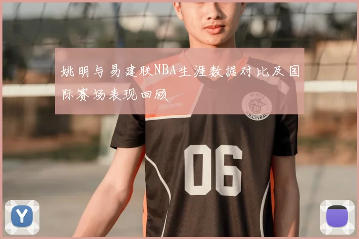 姚明与易建联NBA生涯数据对比及国际赛场表现回顾